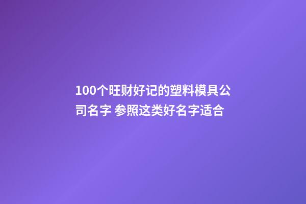 100个旺财好记的塑料模具公司名字 参照这类好名字适合